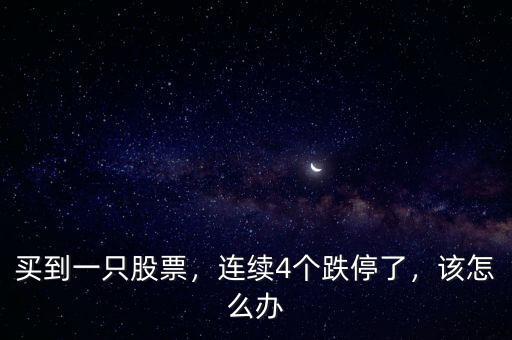 買到一只股票，連續(xù)4個(gè)跌停了，該怎么辦