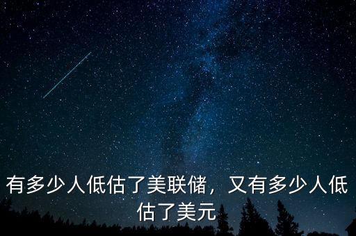 有多少人低估了美聯(lián)儲(chǔ)，又有多少人低估了美元