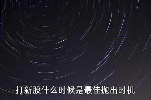 打新股什么時候是最佳拋出時機(jī)