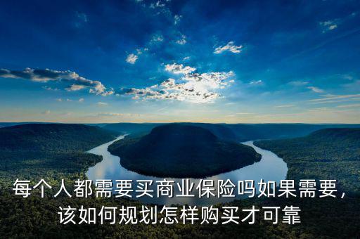 每個人都需要買商業(yè)保險嗎如果需要，該如何規(guī)劃怎樣購買才可靠