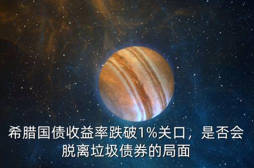 希臘國(guó)債收益率跌破1%關(guān)口，是否會(huì)脫離垃圾債券的局面