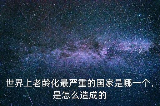 世界上老齡化最嚴(yán)重的國(guó)家是哪一個(gè)，是怎么造成的