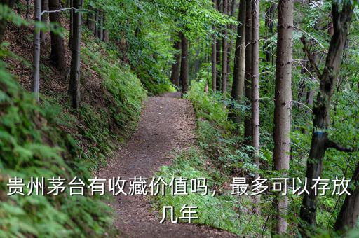 貴州茅臺有收藏價值嗎，最多可以存放幾年