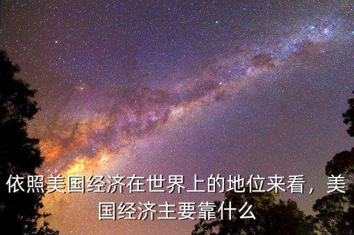 依照美國經(jīng)濟在世界上的地位來看，美國經(jīng)濟主要靠什么