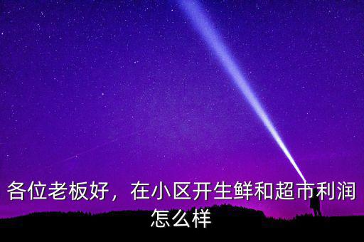 各位老板好，在小區(qū)開生鮮和超市利潤怎么樣