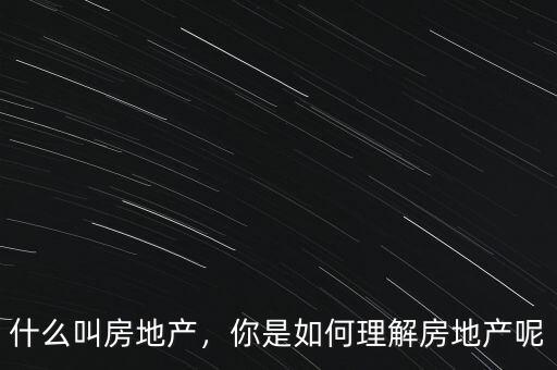 什么叫房地產(chǎn)，你是如何理解房地產(chǎn)呢