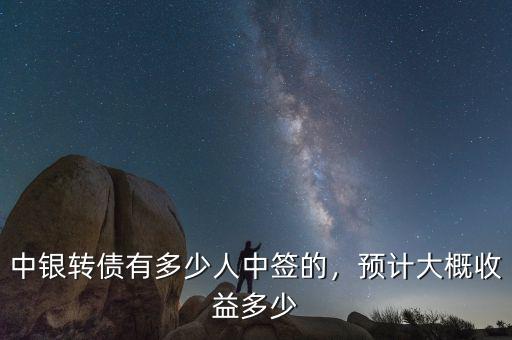 中銀轉(zhuǎn)債有多少人中簽的，預(yù)計(jì)大概收益多少