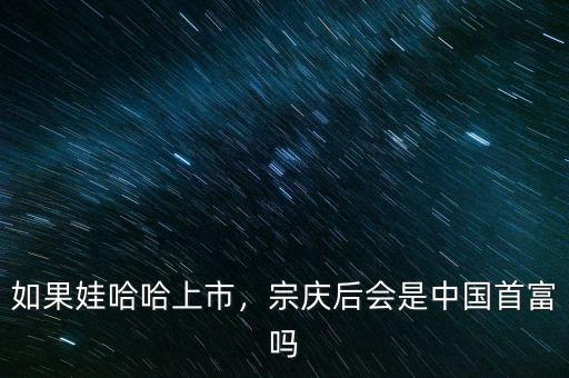 如果娃哈哈上市，宗慶后會(huì)是中國(guó)首富嗎