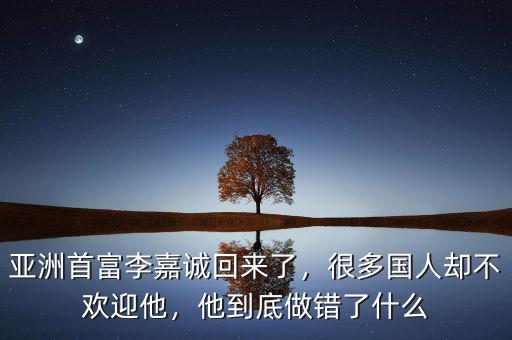 亞洲首富李嘉誠(chéng)回來(lái)了，很多國(guó)人卻不歡迎他，他到底做錯(cuò)了什么