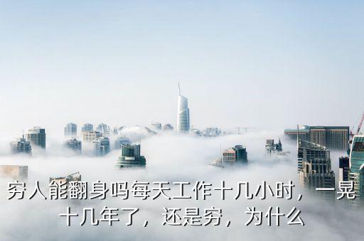 窮人能翻身嗎每天工作十幾小時，一晃十幾年了，還是窮，為什么