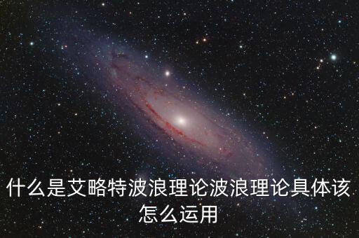 波浪理論核心內容以什么為基礎,什么是艾略特波浪理論