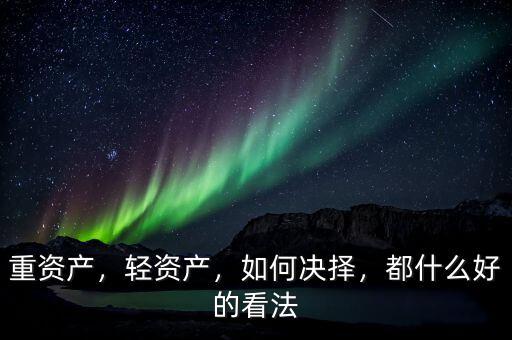重資產(chǎn)，輕資產(chǎn)，如何決擇，都什么好的看法