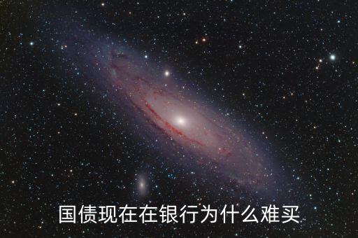 國(guó)債現(xiàn)在在銀行為什么難買(mǎi)