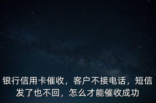 銀行信用卡催收，客戶不接電話，短信發(fā)了也不回，怎么才能催收成功