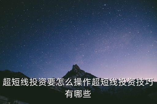 超短線(xiàn)投資要怎么操作超短線(xiàn)投資技巧有哪些
