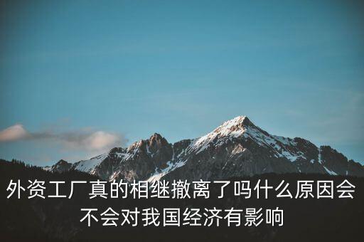 外資工廠真的相繼撤離了嗎什么原因會(huì)不會(huì)對(duì)我國經(jīng)濟(jì)有影響