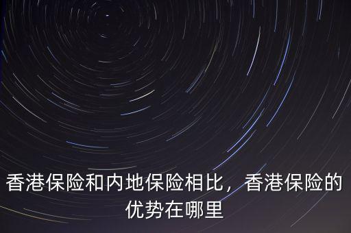 香港保險(xiǎn)和內(nèi)地保險(xiǎn)相比，香港保險(xiǎn)的優(yōu)勢在哪里