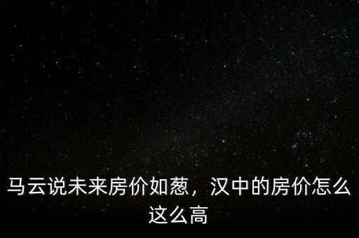 馬云說未來房價如蔥，漢中的房價怎么這么高