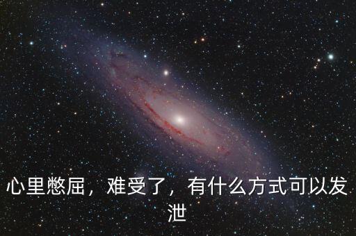 心里憋屈，難受了，有什么方式可以發(fā)泄