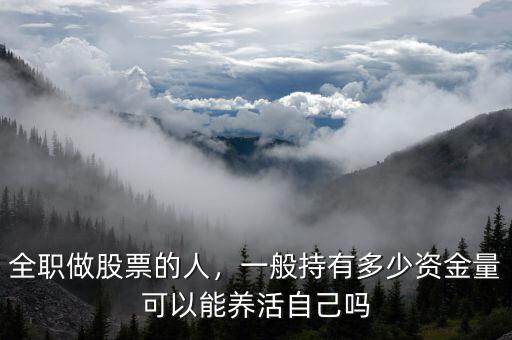 全職做股票的人，一般持有多少資金量可以能養(yǎng)活自己嗎