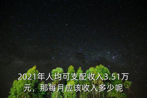 2021年人均可支配收入3.51萬(wàn)元，那每月應(yīng)該收入多少呢