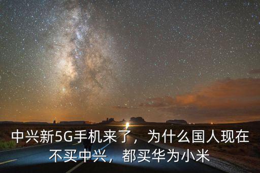 中興新5G手機來了，為什么國人現(xiàn)在不買中興，都買華為小米