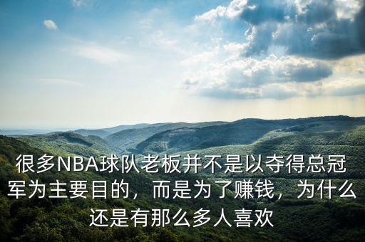 很多NBA球隊(duì)老板并不是以?shī)Z得總冠軍為主要目的，而是為了賺錢(qián)，為什么還是有那么多人喜歡