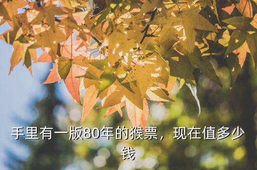 手里有一版80年的猴票，現(xiàn)在值多少錢