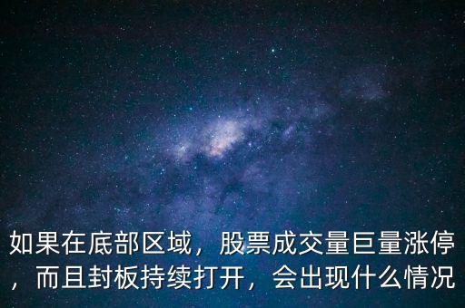 如果在底部區(qū)域，股票成交量巨量漲停，而且封板持續(xù)打開，會出現(xiàn)什么情況