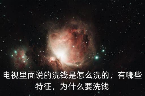 電視里面說(shuō)的洗錢是怎么洗的，有哪些特征，為什么要洗錢