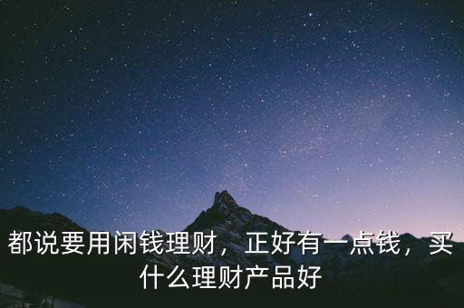都說要用閑錢理財(cái)，正好有一點(diǎn)錢，買什么理財(cái)產(chǎn)品好