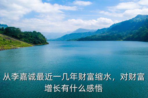 從李嘉誠最近一幾年財富縮水，對財富增長有什么感悟