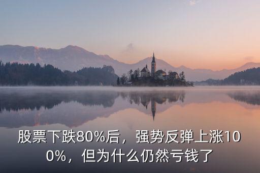 股票下跌80%后，強(qiáng)勢反彈上漲100%，但為什么仍然虧錢了