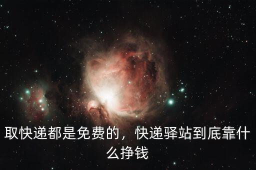 取快遞都是免費(fèi)的，快遞驛站到底靠什么掙錢