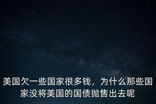 美國欠一些國家很多錢，為什么那些國家沒將美國的國債拋售出去呢