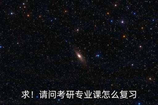 求！請問考研專業(yè)課怎么復(fù)習(xí)