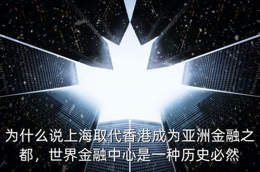 為什么說上海取代香港成為亞洲金融之都，世界金融中心是一種歷史必然