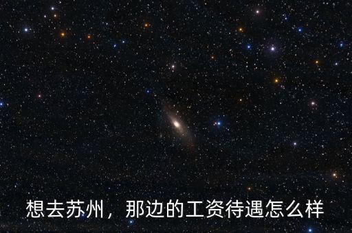 想去蘇州，那邊的工資待遇怎么樣