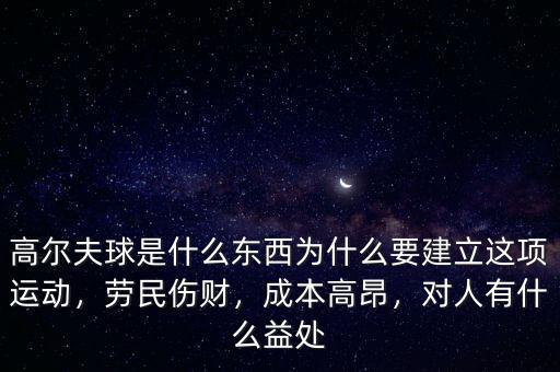 高爾夫球是什么東西為什么要建立這項運動，勞民傷財，成本高昂，對人有什么益處