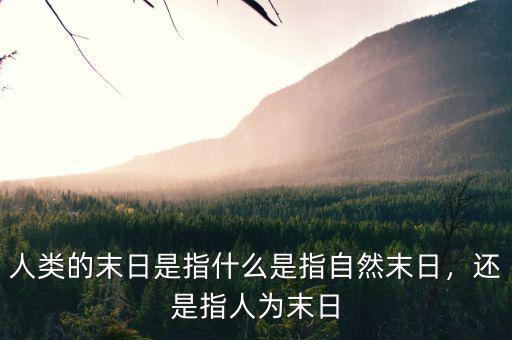人類的末日是指什么是指自然末日，還是指人為末日