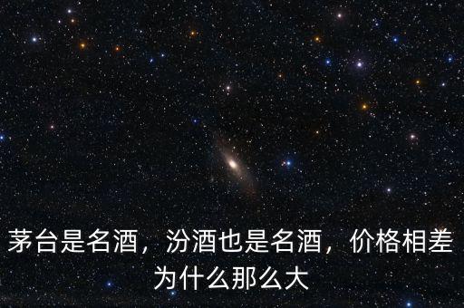 茅臺(tái)是名酒，汾酒也是名酒，價(jià)格相差為什么那么大
