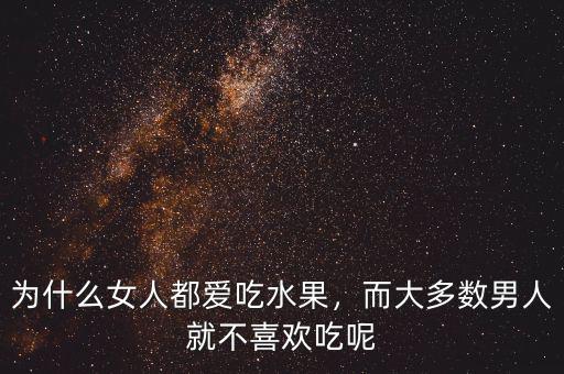 為什么女人都愛吃水果，而大多數(shù)男人就不喜歡吃呢