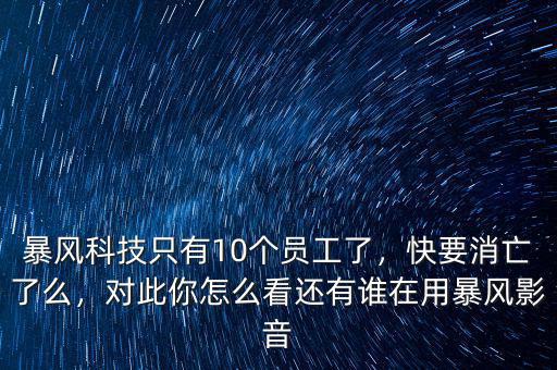 暴風(fēng)科技只有10個(gè)員工了，快要消亡了么，對(duì)此你怎么看還有誰(shuí)在用暴風(fēng)影音