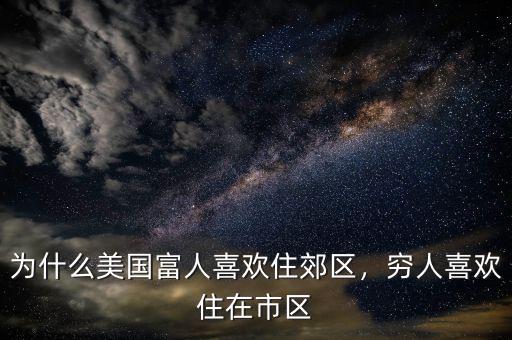 為什么美國富人喜歡住郊區(qū)，窮人喜歡住在市區(qū)