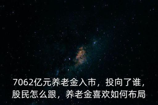 7062億元養(yǎng)老金入市，投向了誰，股民怎么跟，養(yǎng)老金喜歡如何布局