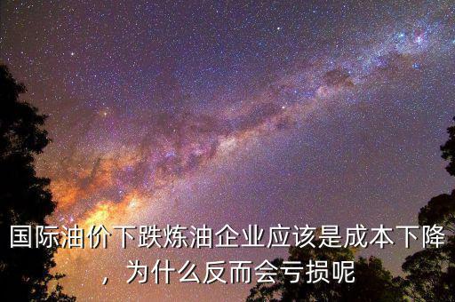 國(guó)際油價(jià)下跌煉油企業(yè)應(yīng)該是成本下降，為什么反而會(huì)虧損呢