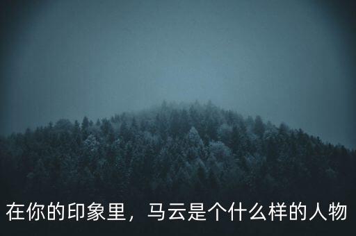 在你的印象里，馬云是個(gè)什么樣的人物