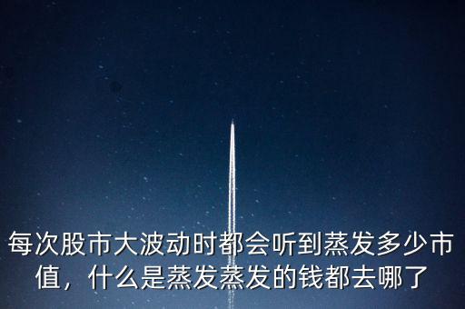 每次股市大波動時都會聽到蒸發(fā)多少市值，什么是蒸發(fā)蒸發(fā)的錢都去哪了