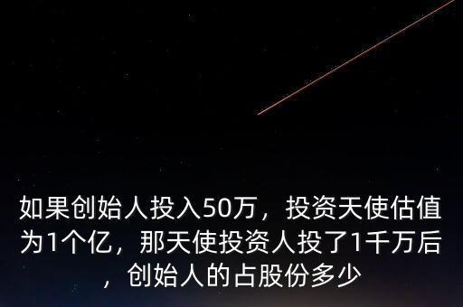 如果創(chuàng)始人投入50萬(wàn)，投資天使估值為1個(gè)億，那天使投資人投了1千萬(wàn)后，創(chuàng)始人的占股份多少