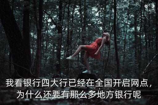 我看銀行四大行已經(jīng)在全國開啟網(wǎng)點(diǎn)，為什么還要有那么多地方銀行呢